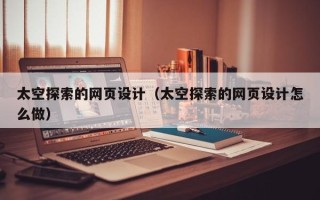 姜堰太空探索的网页设计（太空探索的网页设计怎么做）