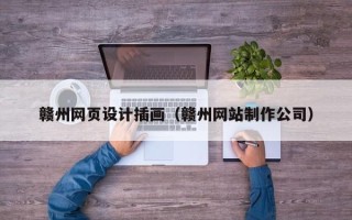 姜堰赣州网页设计插画（赣州网站制作公司）